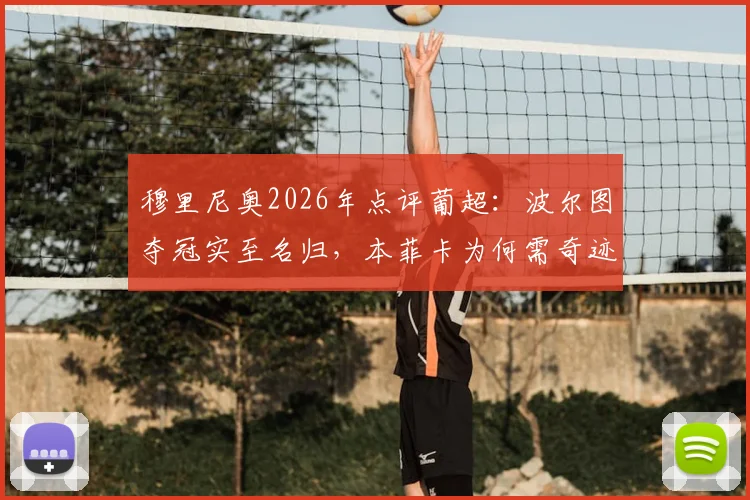 穆里尼奥2026年点评葡超：波尔图夺冠实至名归，本菲卡为何需奇迹争亚？深度解析两队赛季表现