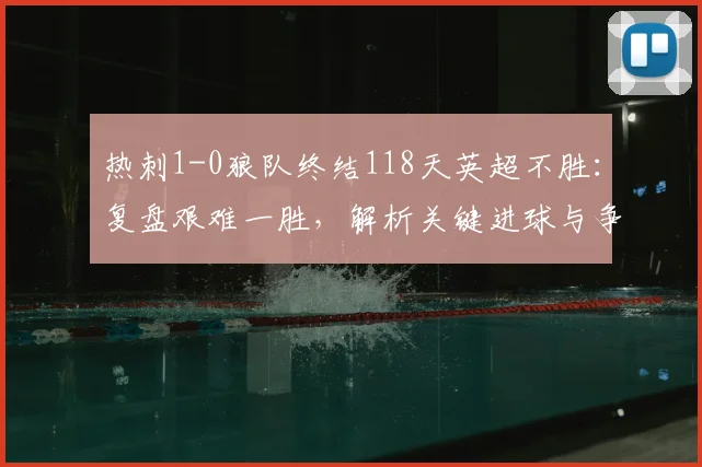 热刺1-0狼队终结118天英超不胜：复盘艰难一胜，解析关键进球与争四前景展望