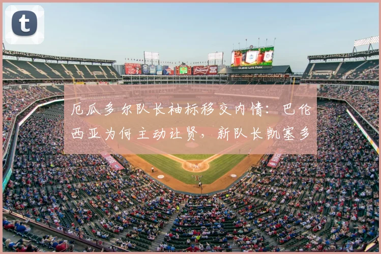 厄瓜多尔队长袖标移交内情:巴伦西亚为何主动让贤,新队长凯塞多能否带领球队冲击2026世界杯?