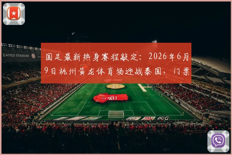 国足最新热身赛程敲定:2026年6月9日杭州黄龙体育场迎战泰国,门票价格及观赛指南