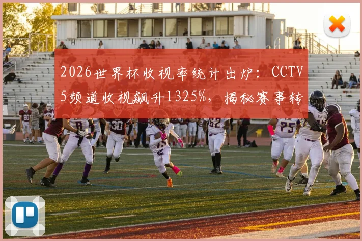 2026世界杯收视率统计出炉:CCTV5频道收视飙升1325%,揭秘赛事转播如何引爆全民观赛热潮