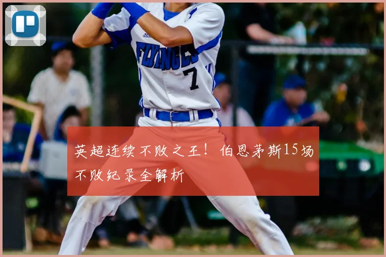 英超连续不败之王!伯恩茅斯15场不败纪录全解析