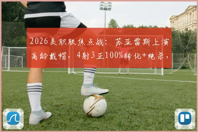 2026美职联焦点战：苏亚雷斯上演高龄戴帽，4射3正100%转化+绝杀，全场数据深度回顾