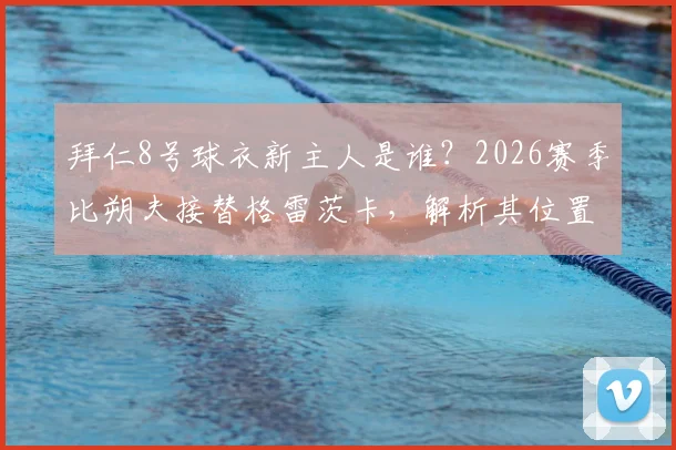拜仁8号球衣新主人是谁？2026赛季比朔夫接替格雷茨卡，解析其位置与转会传闻