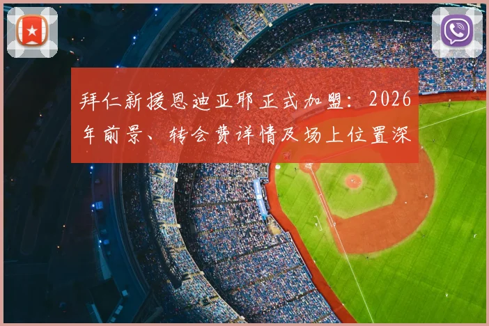 拜仁新援恩迪亚耶正式加盟：2026年前景、转会费详情及场上位置深度解析，附德天空权威报道确认