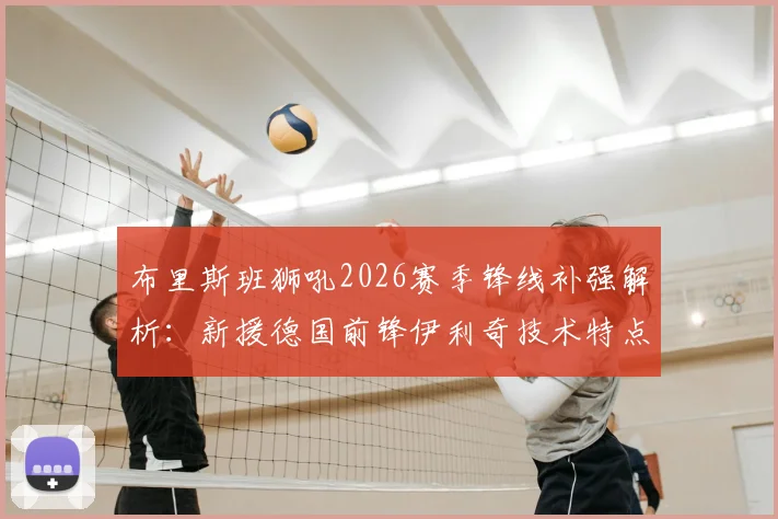 布里斯班狮吼2026赛季锋线补强解析:新援德国前锋伊利奇技术特点与前水手射手诺尔转会详情全览