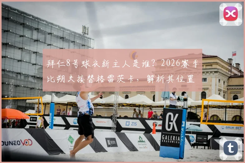 拜仁8号球衣新主人是谁？2026赛季比朔夫接替格雷茨卡，解析其位置与转会传闻