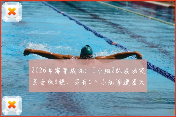 2026年赛事战况：I小组2队成功突围晋级8强，另有5个小组惨遭团灭出局