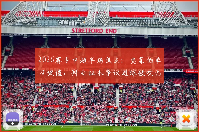 2026赛季中超半场焦点:克莱伯单刀破僵,拜合拉木争议进球被吹无效,成都蓉城暂0-1落后云南玉昆