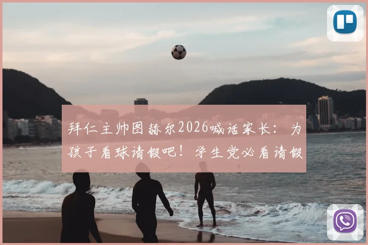 拜仁主帅图赫尔2026喊话家长：为孩子看球请假吧！学生党必看请假攻略与家长沟通指南