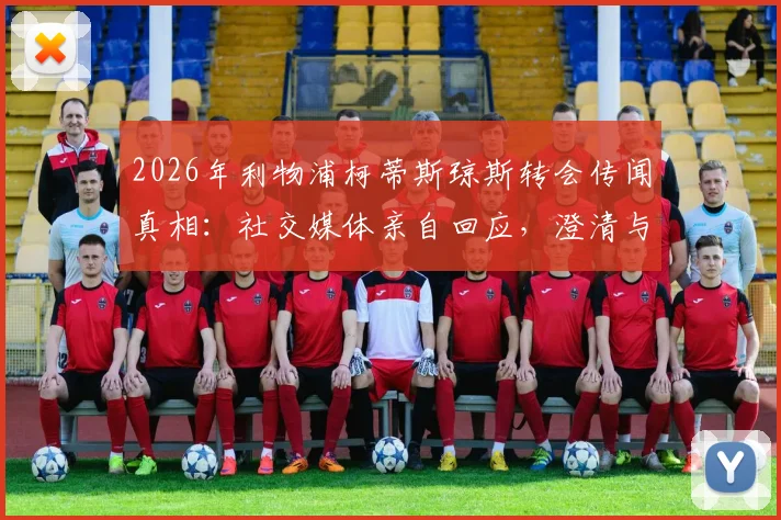 2026年利物浦柯蒂斯琼斯转会传闻真相:社交媒体亲自回应,澄清与诺丁汉森林协议,详解其未来与合同情况