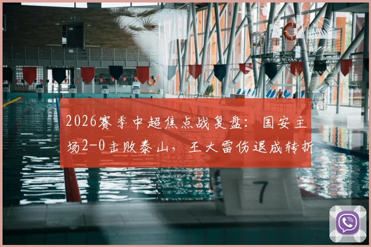 2026赛季中超焦点战复盘：国安主场2-0击败泰山，王大雷伤退成转折，十人应战暴露体能危机
