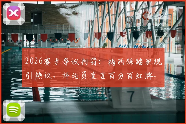 2026赛季争议判罚:梅西踩踏犯规引热议,评论员直言百分百红牌,巨星是否真享特殊待遇?