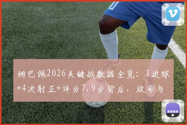 姆巴佩2026关键战数据全览：1进球+4次射正+评分7.9分背后，效率与影响力的深度解读
