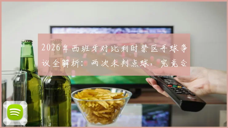 2026年西班牙对比利时禁区手球争议全解析:两次未判点球,究竟合不合规则?附完整过程与专业观点