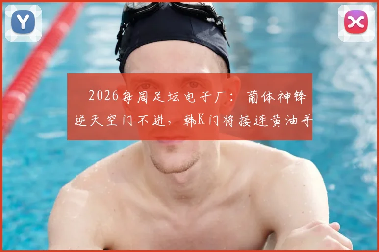 ⚙2026每周足坛电子厂：葡体神锋逆天空门不进，韩K门将接连黄油手送礼失误集锦盘点