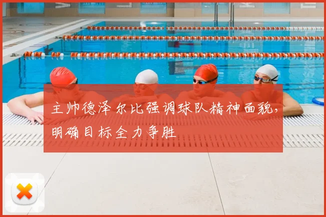 主帅德泽尔比强调球队精神面貌，明确目标全力争胜