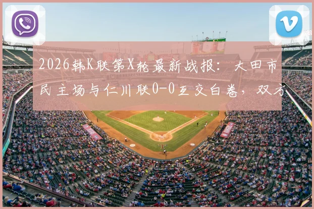 2026韩K联第X轮最新战报:大田市民主场与仁川联0-0互交白卷,双方进攻乏力原因深度剖析