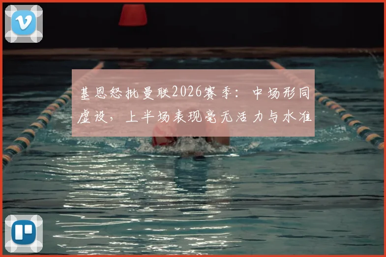 基恩怒批曼联2026赛季：中场形同虚设，上半场表现毫无活力与水准