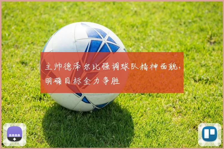 主帅德泽尔比强调球队精神面貌,明确目标全力争胜