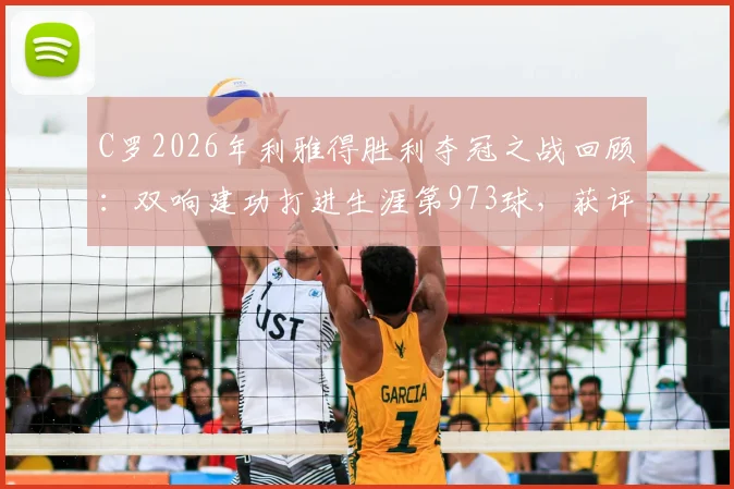 C罗2026年利雅得胜利夺冠之战回顾:双响建功打进生涯第973球,获评8.9分关键表现解析